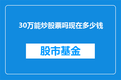 30万能炒股票吗现在多少钱(30万能否在股市中翻盘？当前市场价值如何？)