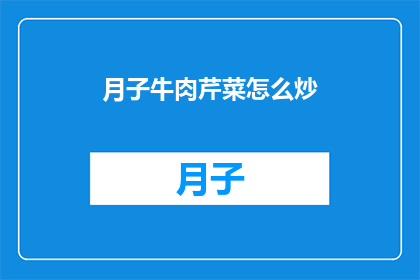 月子牛肉芹菜怎么炒(如何制作美味的月子牛肉芹菜炒？)