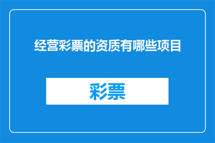 经营彩票的资质有哪些项目(经营彩票业务需要哪些资质项目？)
