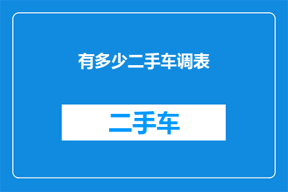 有多少二手车调表(二手车市场隐藏的秘密：有多少车辆经过调表？)