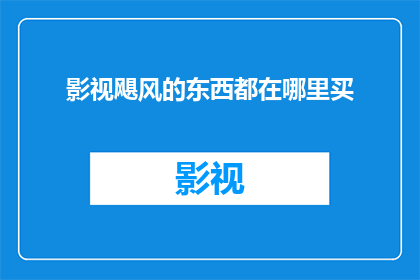 影视飓风的东西都在哪里买(您是否在寻找影视飓风相关产品的购买途径？)