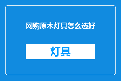网购原木灯具怎么选好(如何挑选网购原木灯具？)