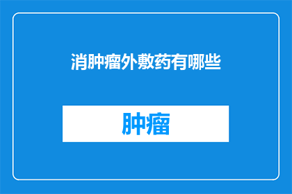 消肿瘤外敷药有哪些(有哪些消肿瘤外敷药？)