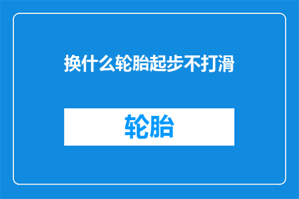 换什么轮胎起步不打滑(如何确保换新轮胎后起步时不发生打滑现象？)