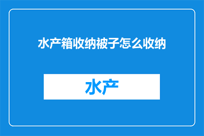 水产箱收纳被子怎么收纳(如何高效整理水产箱内的被子？)