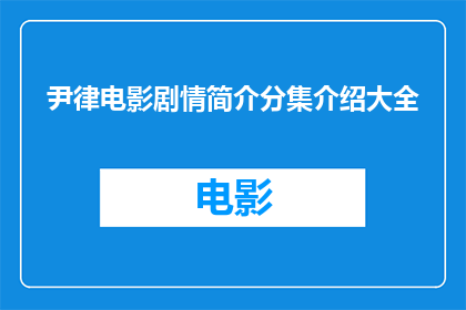 尹律电影剧情简介分集介绍大全(尹律电影剧情简介分集介绍大全能否提供更详细的信息？)