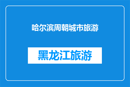 哈尔滨周朝城市旅游(哈尔滨周朝古城旅游：探索历史遗迹，体验文化韵味)