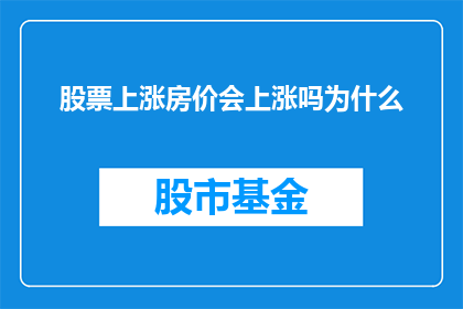 股票上涨房价会上涨吗为什么(股票上涨是否预示着房价的同步上升？探究背后的经济逻辑)