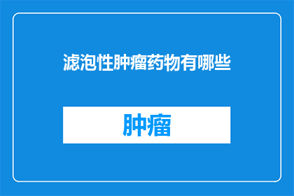 滤泡性肿瘤药物有哪些(滤泡性肿瘤治疗药物种类有哪些？)