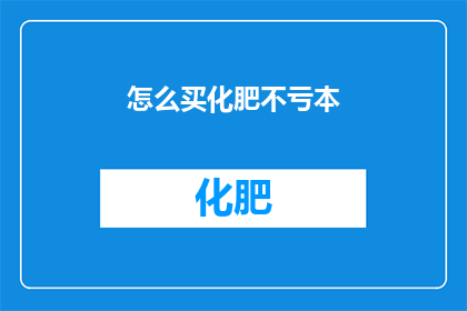 怎么买化肥不亏本(如何确保购买化肥不亏损？)