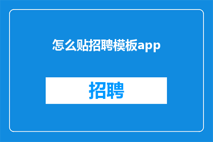 怎么贴招聘模板app(如何高效地使用招聘模板应用程序？)