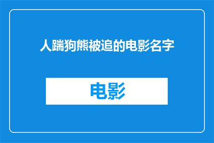 人踹狗熊被追的电影名字(人踹狗熊被追：一部探讨人性与动物本能冲突的电影)