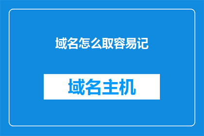 域名怎么取容易记(如何为域名选择易于记忆的名称？)