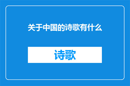 关于中国的诗歌有什么(中国诗歌的魅力与多样性：探索其丰富的文化内涵和艺术表达)