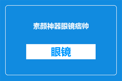 素颜神器眼镜痞帅(素颜神器眼镜，痞帅风格如何搭配？)