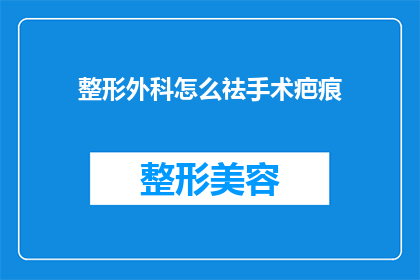 整形外科怎么祛手术疤痕(如何有效去除整形手术后的疤痕？)