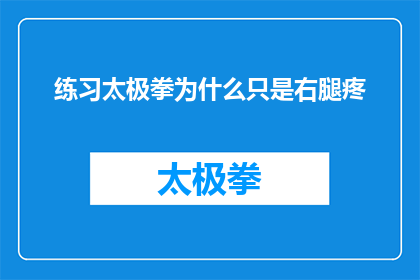 练习太极拳为什么只是右腿疼(练习太极拳时，右腿为何总是感到疼痛？)