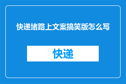 快递堵路上文案搞笑版怎么写(快递堵路：如何幽默地应对这一现代交通难题？)