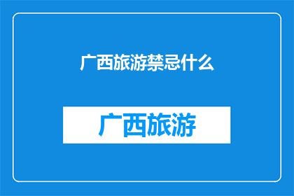 广西旅游禁忌什么(广西旅游中有哪些禁忌事项？)