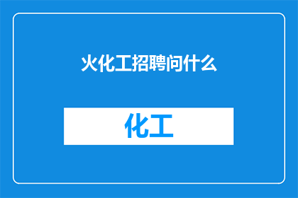 火化工招聘问什么(火化工招聘过程中，雇主们通常询问哪些关键问题？)