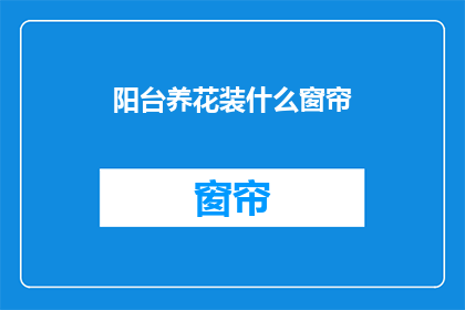 阳台养花装什么窗帘(阳台养花时，应选择何种窗帘？)