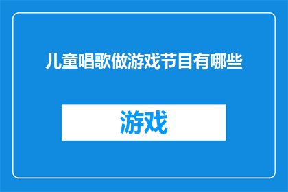 儿童唱歌做游戏节目有哪些(儿童唱歌做游戏节目有哪些？探索孩子们的欢乐天地)