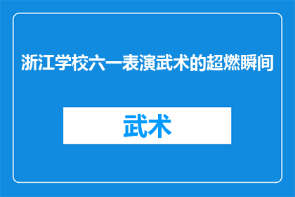 浙江学校六一表演武术的超燃瞬间(浙江学校六一表演武术的超燃瞬间：是什么让孩子们如此热血沸腾？)