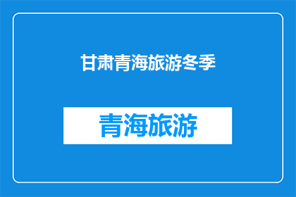 甘肃青海旅游冬季(甘肃青海冬季旅游的魅力何在？)