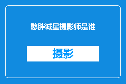 憨胖诚星摄影师是谁(谁是憨胖诚星摄影师？)