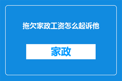 拖欠家政工资怎么起诉他(面对拖欠家政工资的困境，如何通过法律途径维护自身权益？)