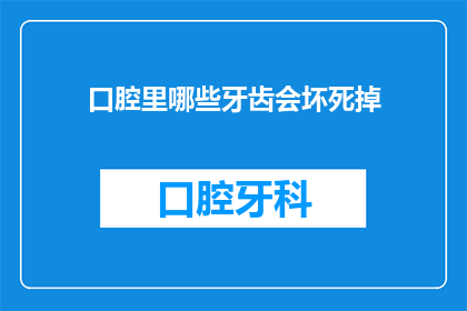 口腔里哪些牙齿会坏死掉(哪些牙齿在口腔中可能面临坏死的风险？)
