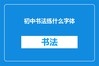 初中书法练什么字体(初中生应练习哪种书法字体？)