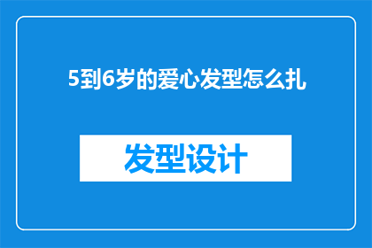 5到6岁的爱心发型怎么扎(如何为5到6岁的孩子打造爱心发型？)