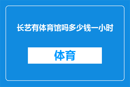 长艺有体育馆吗多少钱一小时(体育馆的奥秘：长艺体育馆的费用是多少？)