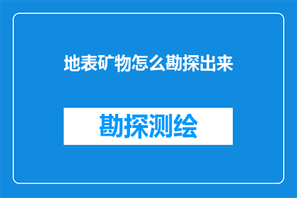 地表矿物怎么勘探出来(如何有效地勘探地表矿物资源？)