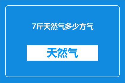 7斤天然气多少方气(7斤天然气等于多少立方米？)