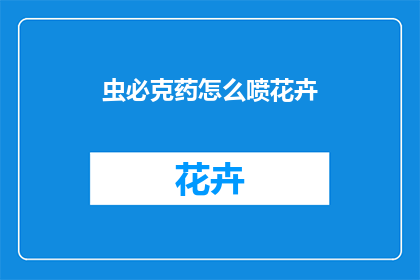 虫必克药怎么喷花卉(如何正确使用虫必克药来防治花卉病虫害？)