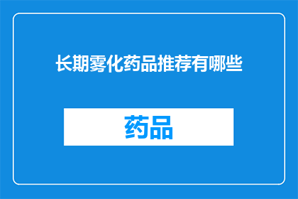 长期雾化药品推荐有哪些(长期使用雾化药物，哪些是您的最佳选择？)