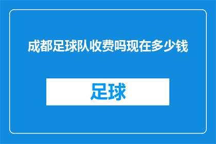 成都足球队收费吗现在多少钱(成都足球队是否收费？费用是多少？)
