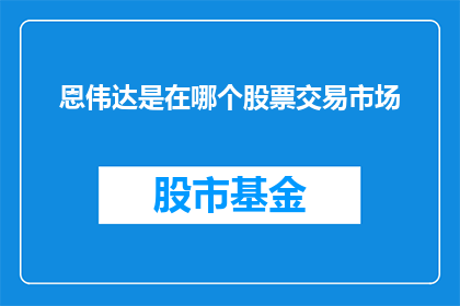 恩伟达是在哪个股票交易市场(恩伟达公司的股票交易市场是在哪里？)