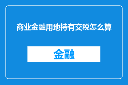 商业金融用地持有交税怎么算(商业金融用地持有者如何计算税务负担？)