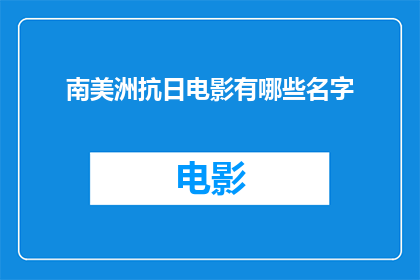 南美洲抗日电影有哪些名字(南美洲抗日电影有哪些名字？)