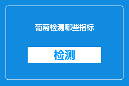 葡萄检测哪些指标(葡萄品质检测的关键指标有哪些？)
