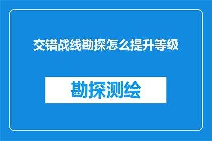 交错战线勘探怎么提升等级(如何有效提升在交错战线勘探中的等级？)