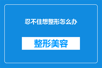 忍不住想整形怎么办(面对整形的诱惑，我们该如何自处？)