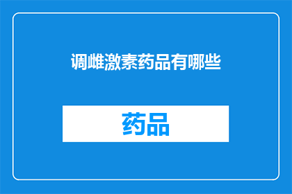 调雌激素药品有哪些(哪些药物可以调节女性荷尔蒙水平？)