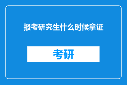 报考研究生什么时候拿证(何时能够领取研究生入学证书？)