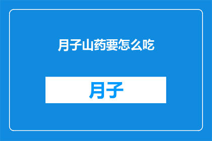 月子山药要怎么吃(如何正确食用月子山药？)