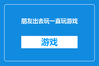 朋友出去玩一直玩游戏(朋友外出游玩，为何总是沉迷于游戏？)