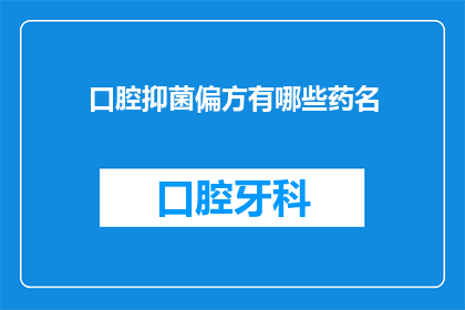 口腔抑菌偏方有哪些药名(有哪些口腔抑菌的药名偏方？)